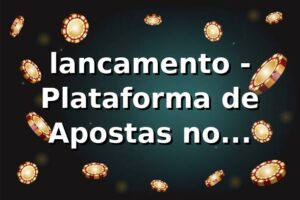 lancamento - Plataforma de Apostas no Lançamento