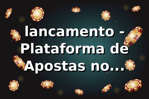 lancamento - Plataforma de Apostas no Lançamento