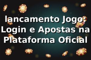 lancamento Jogo: Login e Apostas na Plataforma Oficial