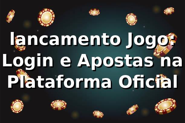 lancamento Jogo: Login e Apostas na Plataforma Oficial 1 lancamento Jogo: Login e Apostas na Plataforma Oficial
