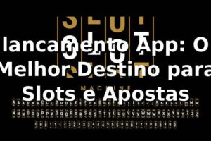 lancamento App: O Melhor Destino para Slots e Apostas