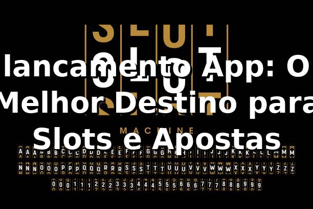 lancamento App: O Melhor Destino para Slots e Apostas 1 lancamento App: O Melhor Destino para Slots e Apostas